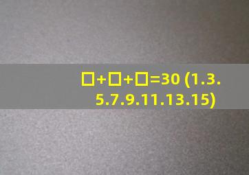 囗+囗+囗=30 (1.3.5.7.9.11.13.15)